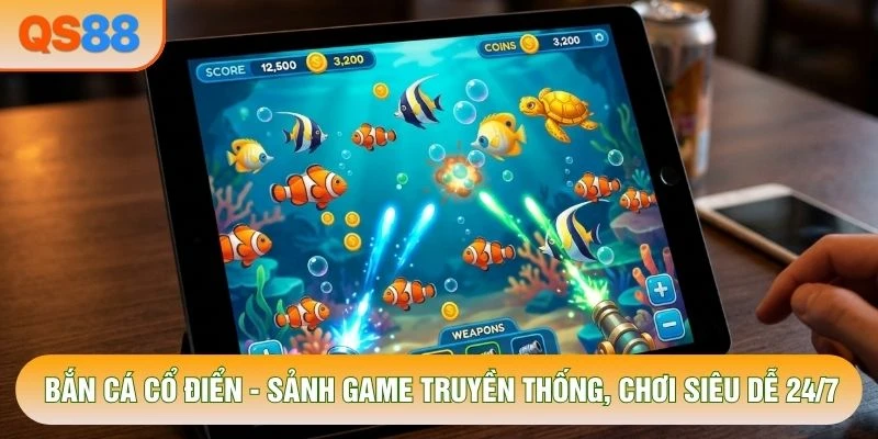 Bắn Cá Cổ Điển - Sảnh Game Truyền Thống, Chơi Siêu Dễ 24/7
