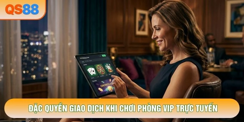 Đặc quyền giao dịch khi chơi phòng VIP trực tuyến