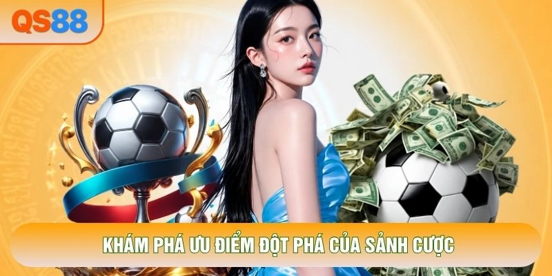 Khám phá ưu điểm đột phá của sảnh cược