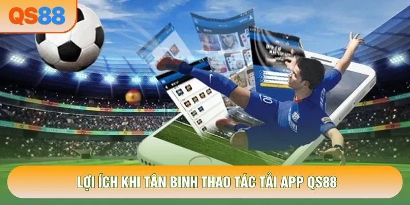 Lợi ích khi tân binh thao tác tải app QS88