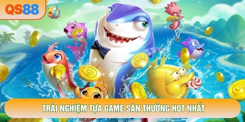 Trải nghiệm tựa game săn thưởng hot nhất